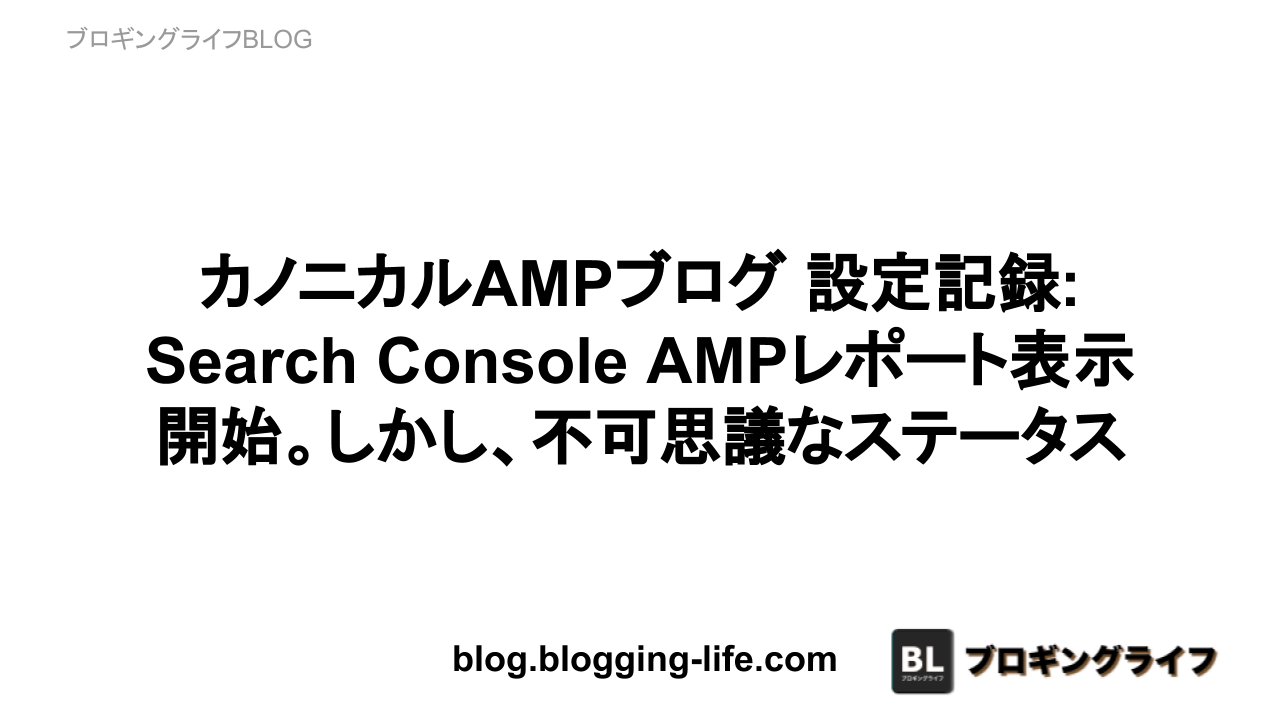 Search Console AMPレポート表示開始。しかし、不可思議なステータス